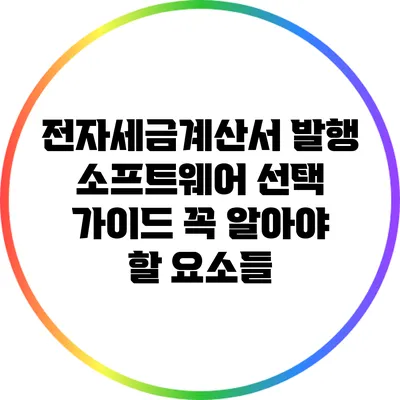전자세금계산서 발행 소프트웨어 선택 가이드: 꼭 알아야 할 요소들
