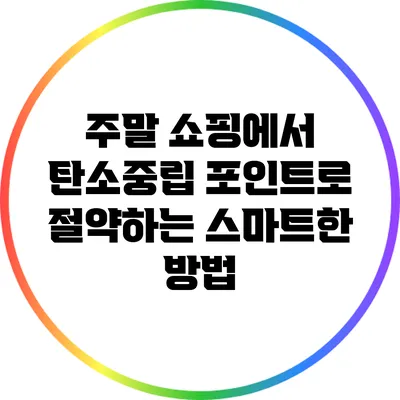 주말 쇼핑에서 탄소중립 포인트로 절약하는 스마트한 방법