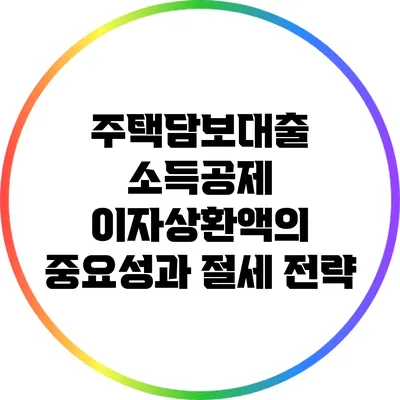 주택담보대출 소득공제: 이자상환액의 중요성과 절세 전략