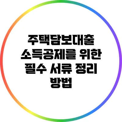 주택담보대출 소득공제를 위한 필수 서류 정리 방법