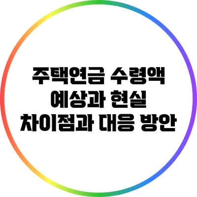 주택연금 수령액 예상과 현실: 차이점과 대응 방안