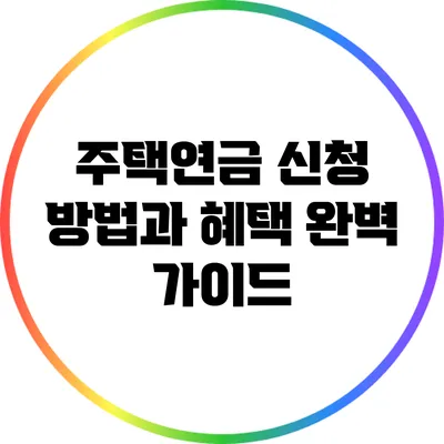 주택연금 신청 방법과 혜택 완벽 가이드