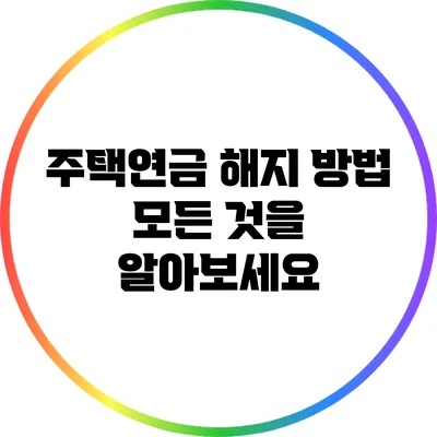 주택연금 해지 방법: 모든 것을 알아보세요