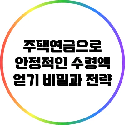주택연금으로 안정적인 수령액 얻기: 비밀과 전략