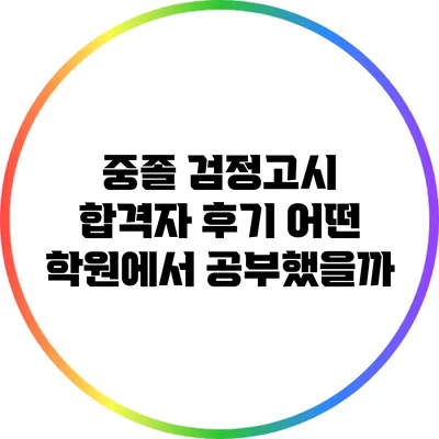 중졸 검정고시 합격자 후기: 어떤 학원에서 공부했을까?