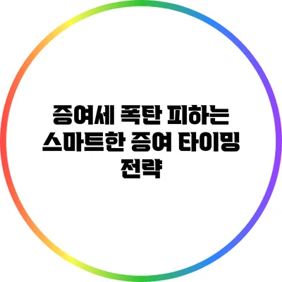 증여세 폭탄 피하는 스마트한 증여 타이밍 전략