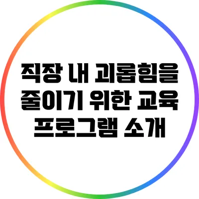 직장 내 괴롭힘을 줄이기 위한 교육 프로그램 소개