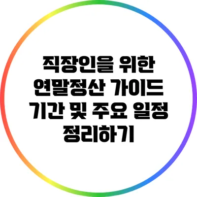 직장인을 위한 연말정산 가이드: 기간 및 주요 일정 정리하기