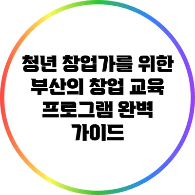 청년 창업가를 위한 부산의 창업 교육 프로그램 완벽 가이드