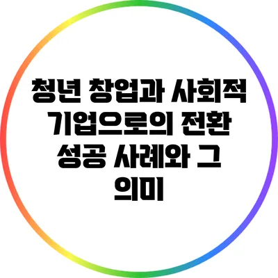 청년 창업과 사회적 기업으로의 전환: 성공 사례와 그 의미