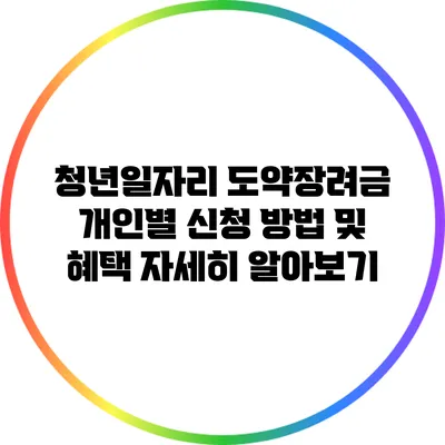 청년일자리 도약장려금: 개인별 신청 방법 및 혜택 자세히 알아보기