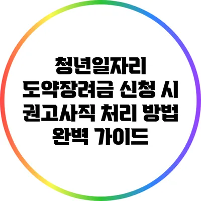 청년일자리 도약장려금 신청 시 권고사직 처리 방법 완벽 가이드