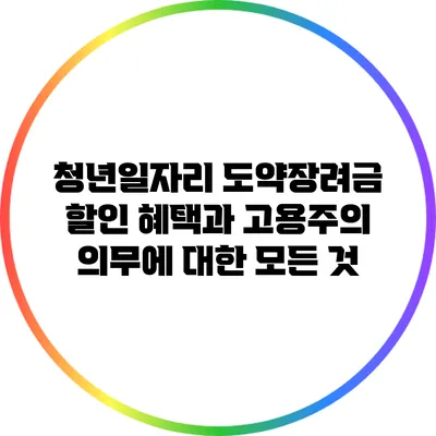 청년일자리 도약장려금 할인 혜택과 고용주의 의무에 대한 모든 것