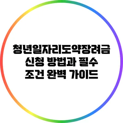 청년일자리도약장려금 신청 방법과 필수 조건 완벽 가이드