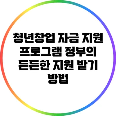청년창업 자금 지원 프로그램: 정부의 든든한 지원 받기 방법