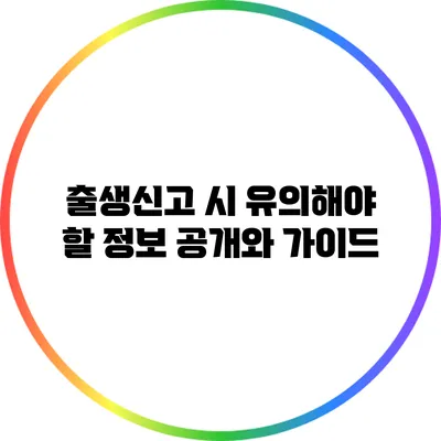 출생신고 시 유의해야 할 정보 공개와 가이드