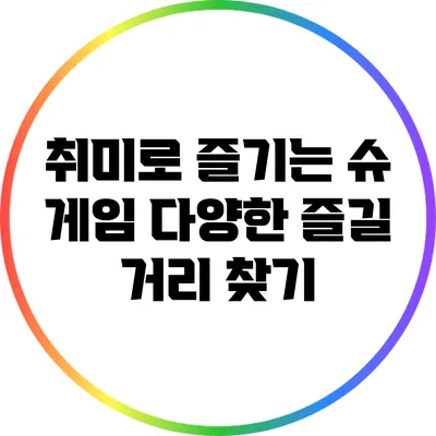 취미로 즐기는 슈 게임 다양한 즐길 거리 찾기