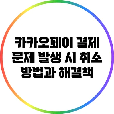 카카오페이 결제 문제 발생 시 취소 방법과 해결책
