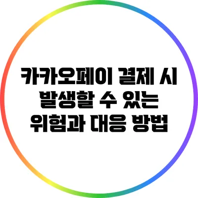 카카오페이 결제 시 발생할 수 있는 위험과 대응 방법
