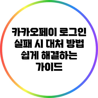 카카오페이 로그인 실패 시 대처 방법: 쉽게 해결하는 가이드