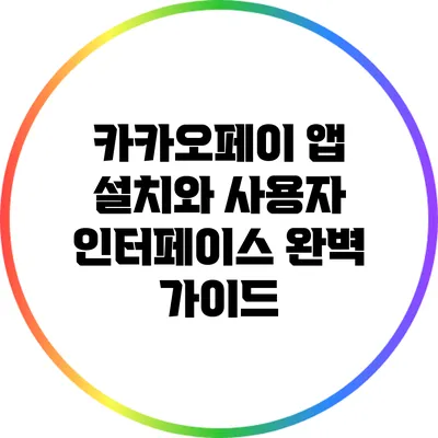 카카오페이 앱 설치와 사용자 인터페이스 완벽 가이드