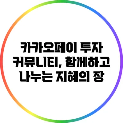 카카오페이 투자 커뮤니티, 함께하고 나누는 지혜의 장