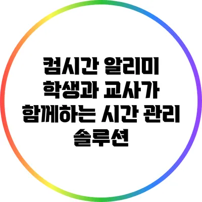 컴시간 알리미 학생과 교사가 함께하는 시간 관리 솔루션