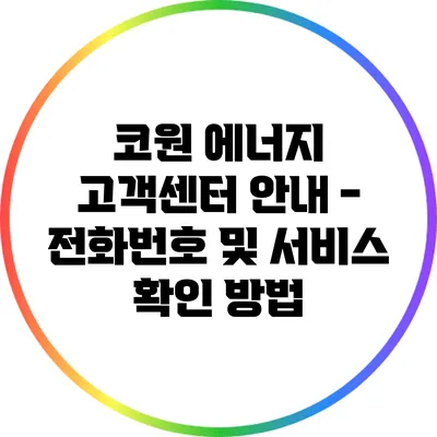 코원 에너지 고객센터 안내 - 전화번호 및 서비스 확인 방법