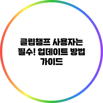 클립챔프 사용자는 필수! 업데이트 방법 가이드