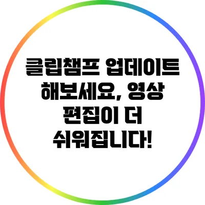 클립챔프 업데이트 해보세요, 영상 편집이 더 쉬워집니다!