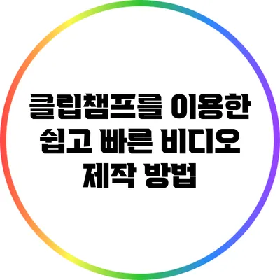 클립챔프를 이용한 쉽고 빠른 비디오 제작 방법