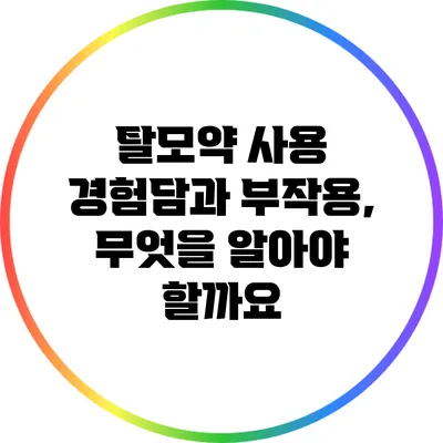 탈모약 사용 경험담과 부작용, 무엇을 알아야 할까요?