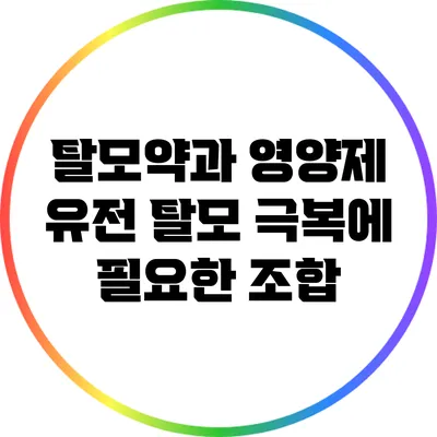 탈모약과 영양제: 유전 탈모 극복에 필요한 조합