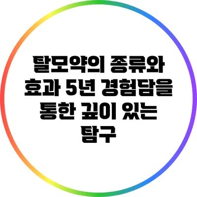 탈모약의 종류와 효과: 5년 경험담을 통한 깊이 있는 탐구