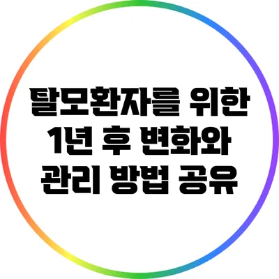 탈모환자를 위한 1년 후 변화와 관리 방법 공유