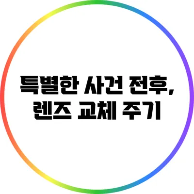 특별한 사건 전후, 렌즈 교체 주기