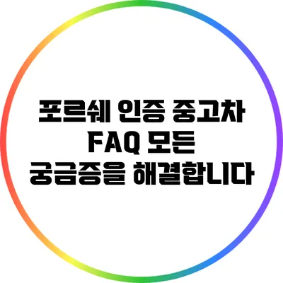 포르쉐 인증 중고차 FAQ: 모든 궁금증을 해결합니다