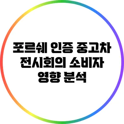 포르쉐 인증 중고차 전시회의 소비자 영향 분석