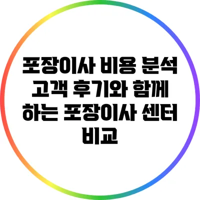포장이사 비용 분석: 고객 후기와 함께 하는 포장이사 센터 비교