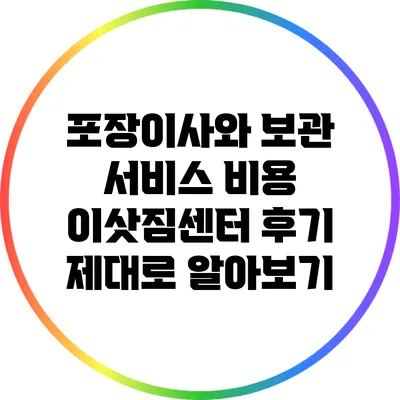 포장이사와 보관 서비스 비용: 이삿짐센터 후기 제대로 알아보기