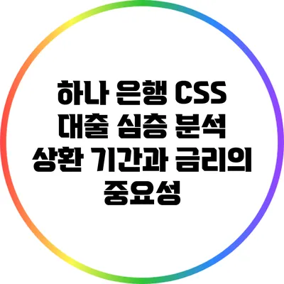 하나 은행 CSS 대출 심층 분석: 상환 기간과 금리의 중요성