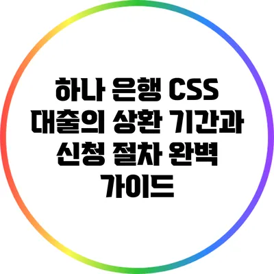 하나 은행 CSS 대출의 상환 기간과 신청 절차 완벽 가이드