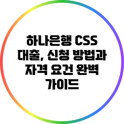 하나은행 CSS 대출, 신청 방법과 자격 요건 완벽 가이드