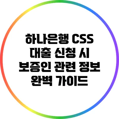 하나은행 CSS 대출 신청 시 보증인 관련 정보 완벽 가이드
