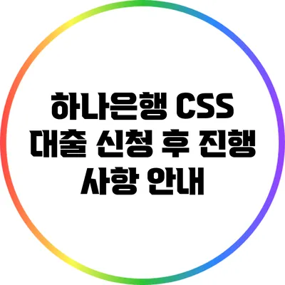 하나은행 CSS 대출 신청 후 진행 사항 안내