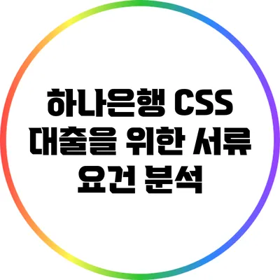 하나은행 CSS 대출을 위한 서류 요건 분석