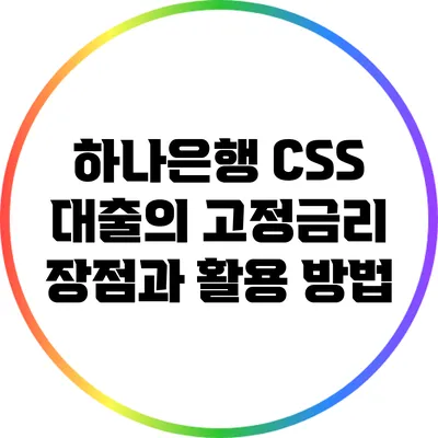 하나은행 CSS 대출의 고정금리 장점과 활용 방법