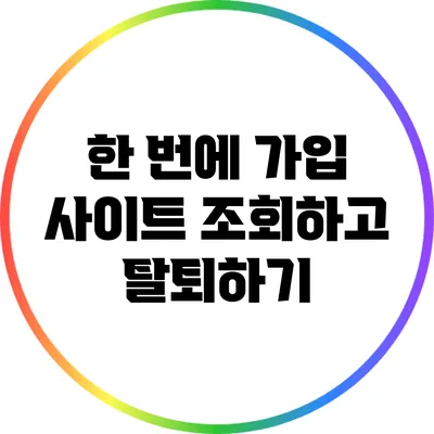 한 번에 가입 사이트 조회하고 탈퇴하기