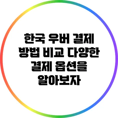 한국 우버 결제 방법 비교: 다양한 결제 옵션을 알아보자
