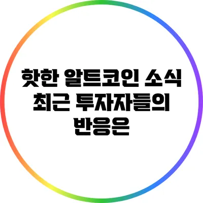 핫한 알트코인 소식: 최근 투자자들의 반응은?